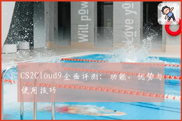 CS2Cloud9全面评测:功能、优势与使用技巧