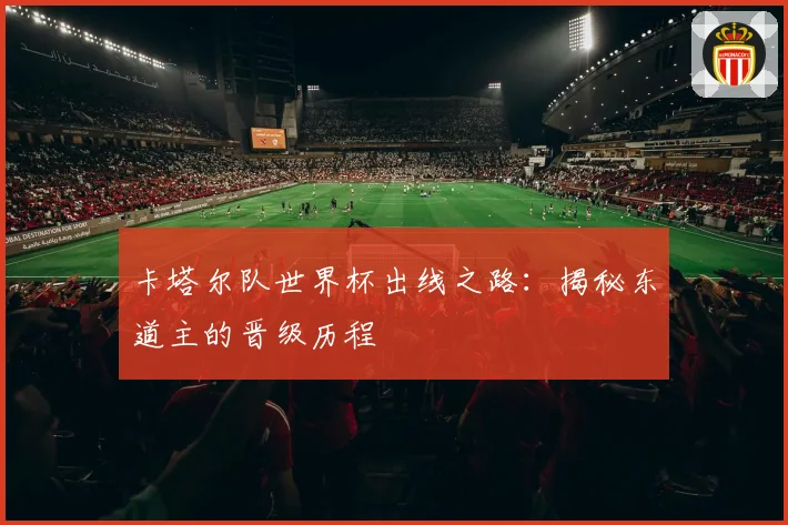 卡塔尔队世界杯出线之路：揭秘东道主的晋级历程