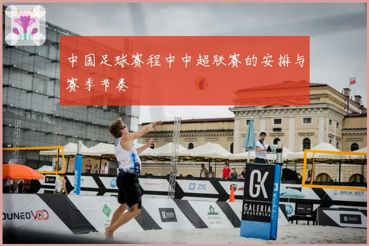 中国足球赛程中中超联赛的安排与赛季节奏