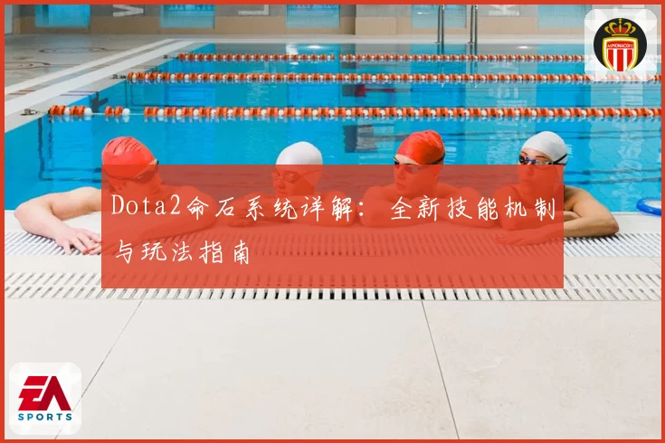 Dota2命石系统详解：全新技能机制与玩法指南