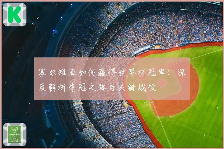 塞尔维亚如何赢得世界杯冠军：深度解析夺冠之路与关键战役
