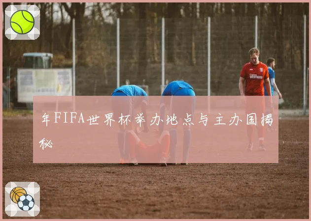 年FIFA世界杯举办地点与主办国揭秘