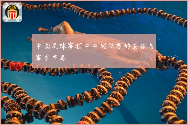 中国足球赛程中中超联赛的安排与赛季节奏