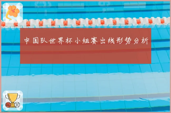 中国队世界杯小组赛出线形势分析